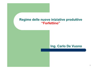 Regime delle nuove iniziative produttive
             “Forfettino”




                   Ing. Carlo De Vuono




                                           1
 