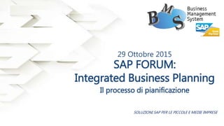 SOLUZIONI SAP PER LE PICCOLE E MEDIE IMPRESE
29 Ottobre 2015
SAP FORUM:
Integrated Business Planning
Il processo di pianificazione
 