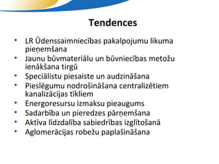Tendences
• LR Ūdenssaimniecības pakalpojumu likuma
  pieņemšana
• Jaunu būvmateriālu un būvniecības metožu
  ienākšana tirgū
• Speciālistu piesaiste un audzināšana
• Pieslēgumu nodrošināšana centralizētiem
  kanalizācijas tīkliem
• Energoresursu izmaksu pieaugums
• Sadarbība un pieredzes pārņemšana
• Aktīva līdzdalība sabiedrības izglītošanā
• Aglomerācijas robežu paplašināšana

                    SIA "Valmieras ūdens"
 