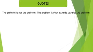 QUOTES
The problem is not the problem. The problem is your attitude towards the problem
 