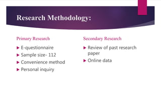 Research Methodology:
Primary Research
 E-questionnaire
 Sample size- 112
 Convenience method
 Personal inquiry
Secondary Research
 Review of past research
paper
 Online data
 
