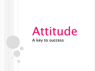 Attitude
A key to success
 