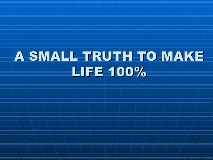 A SMALL TRUTH TO MAKE LIFE 100%