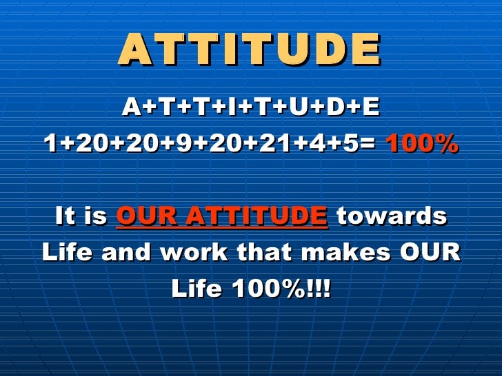 ATTITUDE <ul><li>A+T+T+I+T+U+D+E </li></ul><ul><li>1+20+20+9+20+21+4+5=  100% </li></ul><ul><li>It is  OUR ATTITUDE  towar...