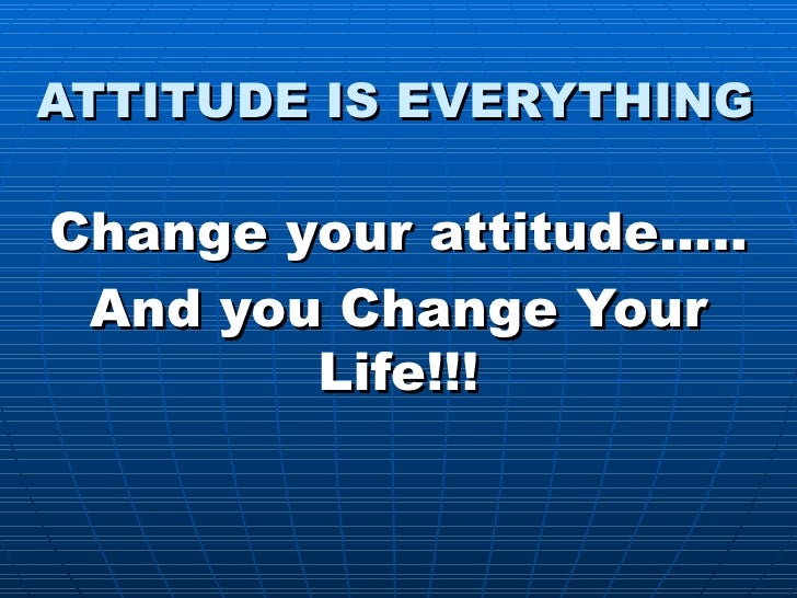 ATTITUDE IS EVERYTHING Change your attitudeâ€¦.. And you Change Your Life!!! 