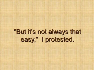 &quot;But it's not always that easy,  I protested. 