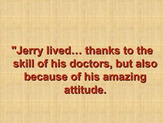 &quot;Jerry lived thanks to the skill of his doctors, but also because of his amazing attitude. 