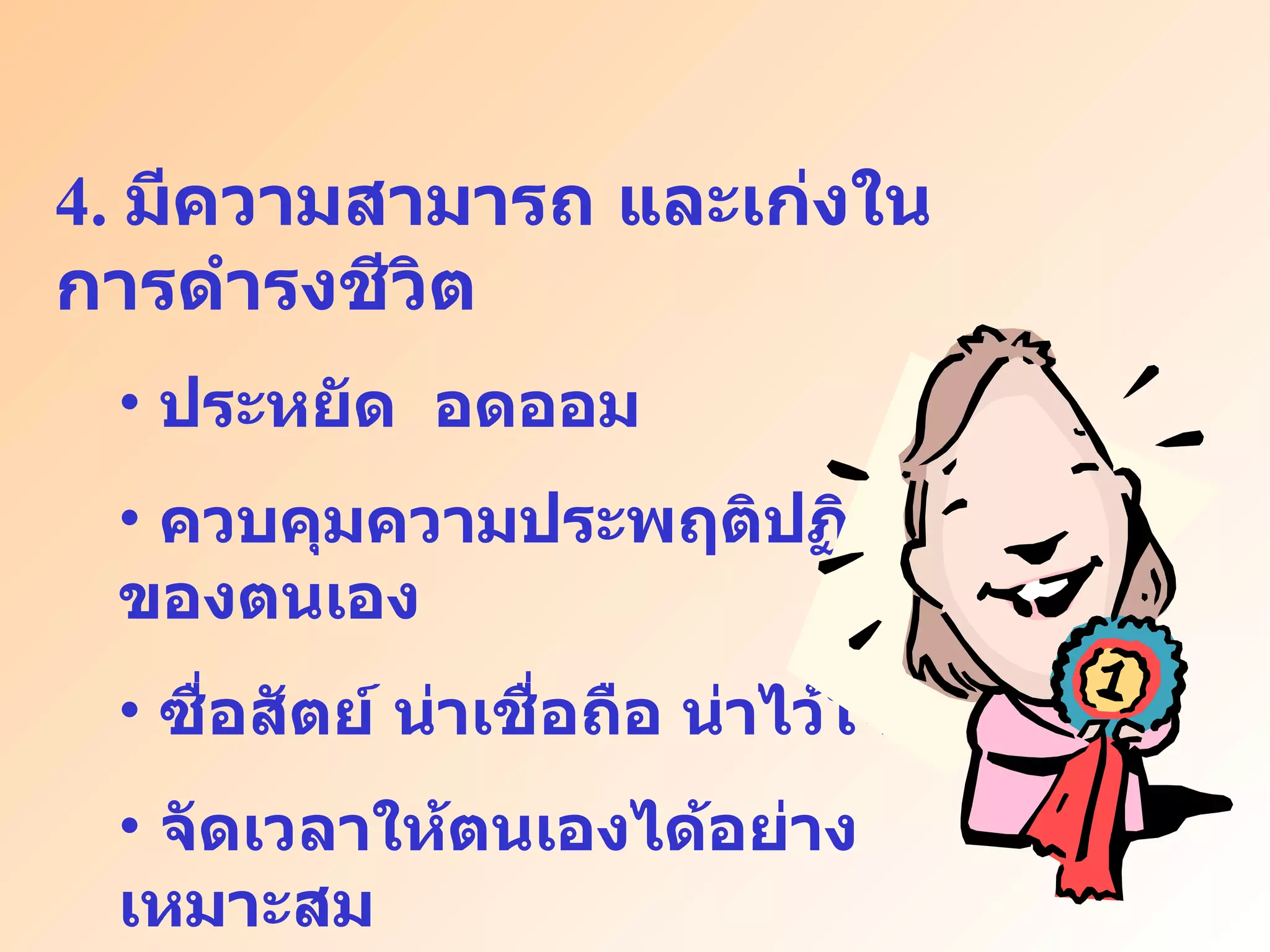 4.  มีความสามารถ และเก่งในการดำรงชีวิต ประหยัด  อดออม ควบคุมความประพฤติปฏิบัติของตนเอง ซื่อสัตย์ น่าเชื่อถือ น่าไว้ใจ จัดเวลาให้ตนเองได้อย่างเหมาะสม 