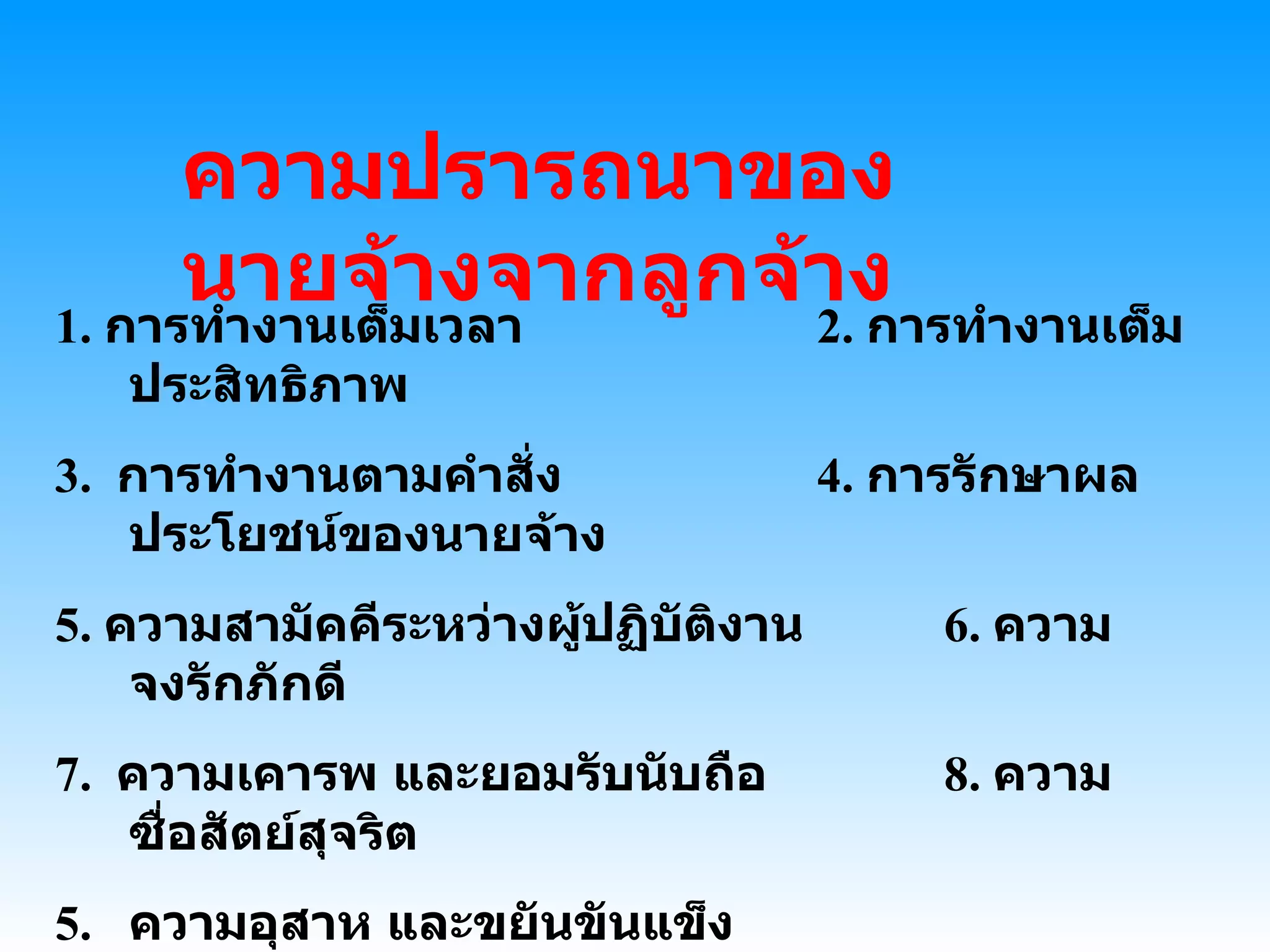 ความปรารถนาของนายจ้างจากลูกจ้าง 1.  การทำงานเต็มเวลา 2.  การทำงานเต็มประสิทธิภาพ 3.  การทำงานตามคำสั่ง 4.  การรักษาผลประโยชน์ของนายจ้าง 5.  ความสามัคคีระหว่างผู้ปฏิบัติงาน 6.  ความจงรักภักดี 7.  ความเคารพ และยอมรับนับถือ 8.  ความซื่อสัตย์สุจริต ความอุสาห และขยันขันแข็ง  10.  ความคิดสร้างสรรค์ และเอาใจใส่พัฒนาตนเอง 