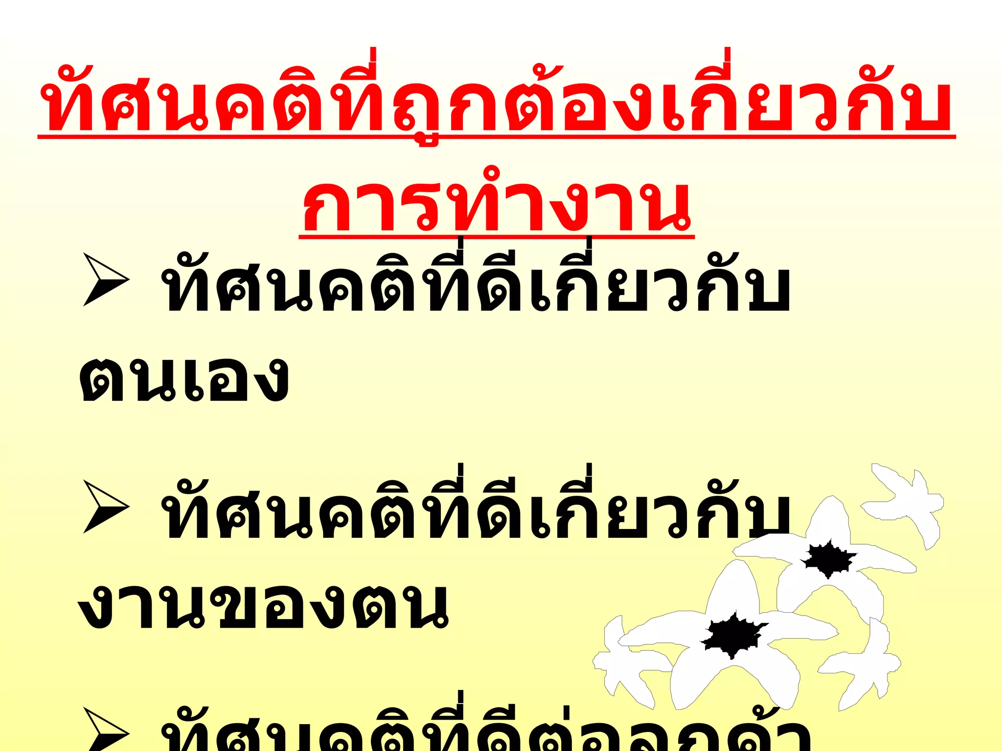 ทัศนคติที่ถูกต้องเกี่ยวกับการทำงาน ทัศนคติที่ดีเกี่ยวกับตนเอง ทัศนคติที่ดีเกี่ยวกับงานของตน ทัศนคติที่ดีต่อลูกค้า 