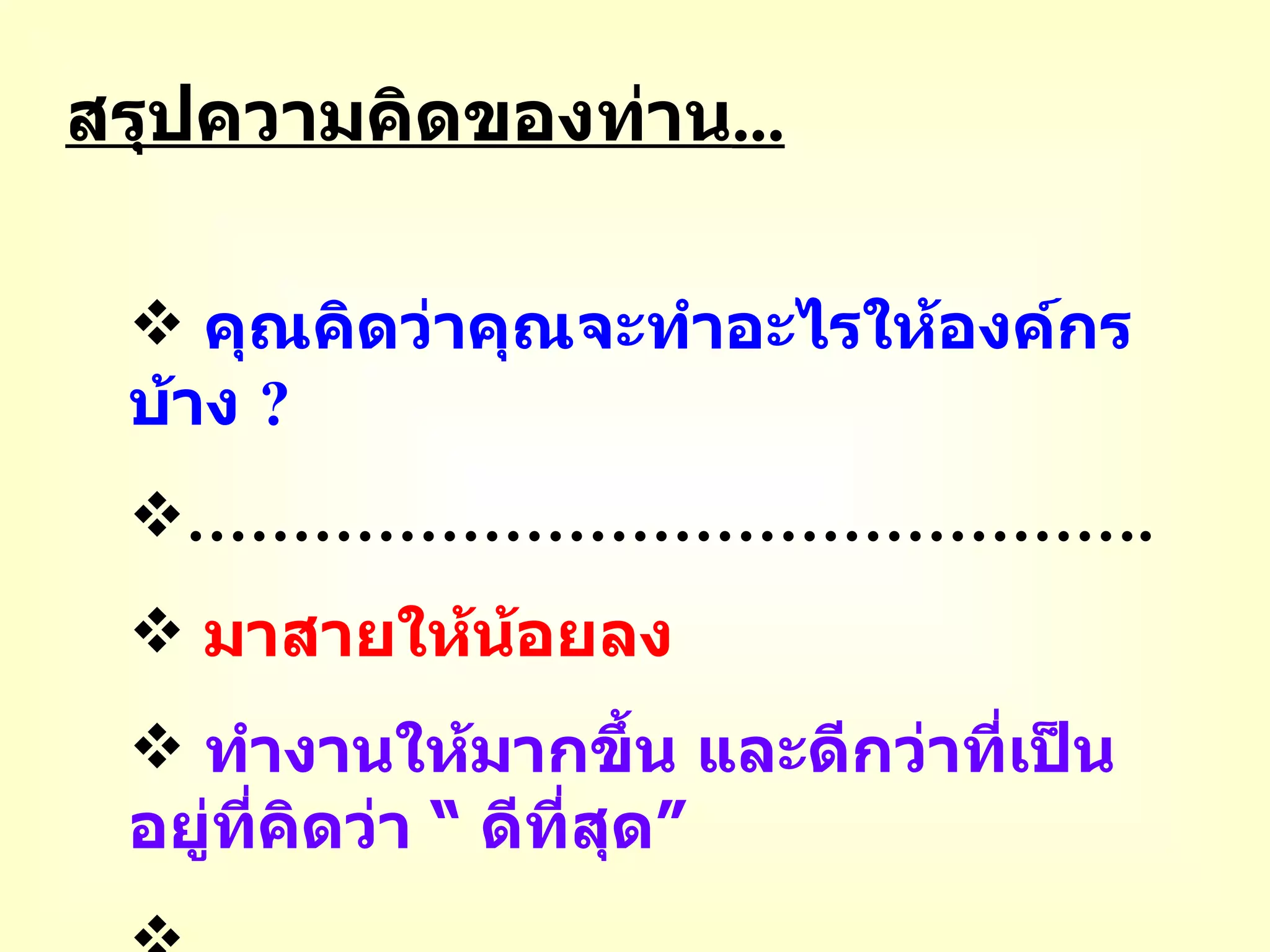สรุปความคิดของท่าน ... คุณคิดว่าคุณจะทำอะไรให้องค์กรบ้าง  ? ……………………………………… . มาสายให้น้อยลง ทำงานให้มากขึ้น และดีกว่าที่เป็นอยู่ที่คิดว่า  “  ดีที่สุด ” ............................................................ 