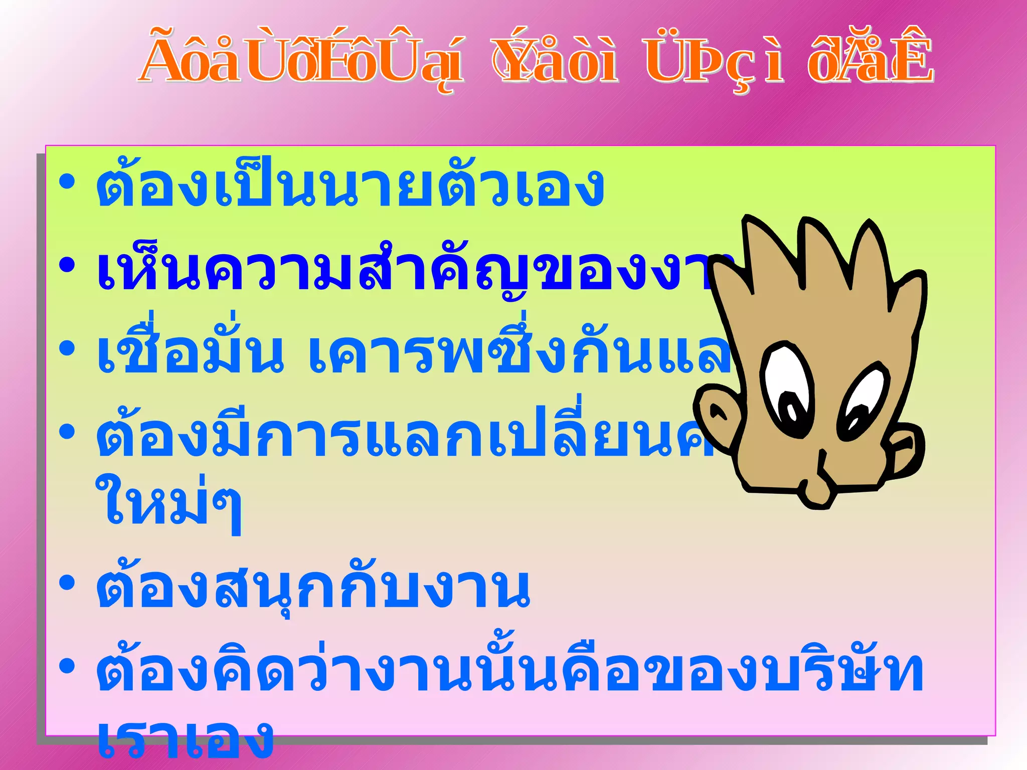 การทำงานให้ประสบผลสำเร็จ ต้องเป็นนายตัวเอง เห็นความสำคัญของงาน เชื่อมั่น เคารพซึ่งกันและกัน ต้องมีการแลกเปลี่ยนความคิดใหม่ๆ ต้องสนุกกับงาน ต้องคิดว่างานนั้นคือของบริษัทเราเอง ขยัน อดทน และซื่อสัตย์ 