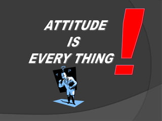 ! ATTITUDE IS EVERY THING 