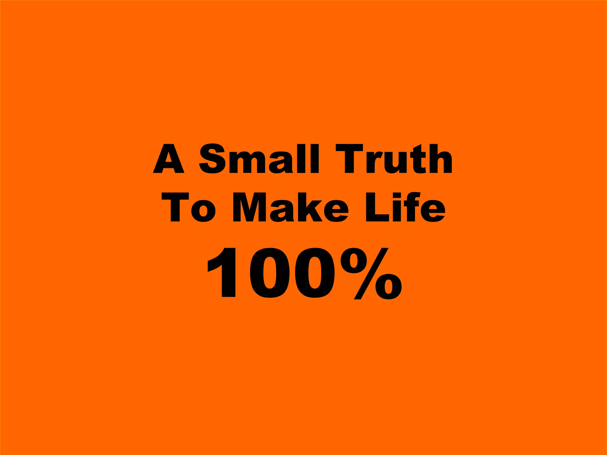 A Small Truth To Make Life 100% 