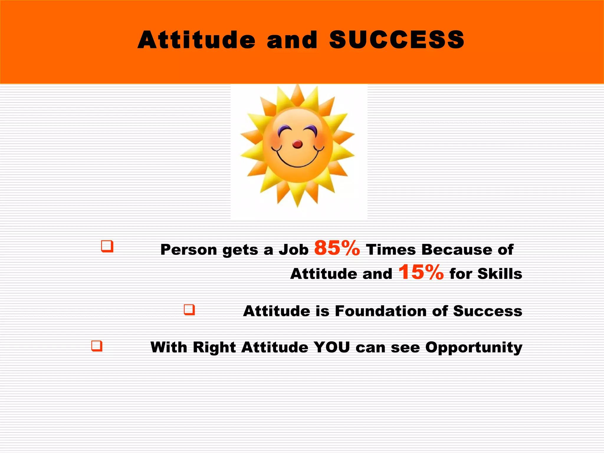 Person gets a Job  85%  Times Because of  Attitude and  15%  for Skills Attitude is Foundation of Success With Right Attitude YOU can see Opportunity Attitude and SUCCESS 