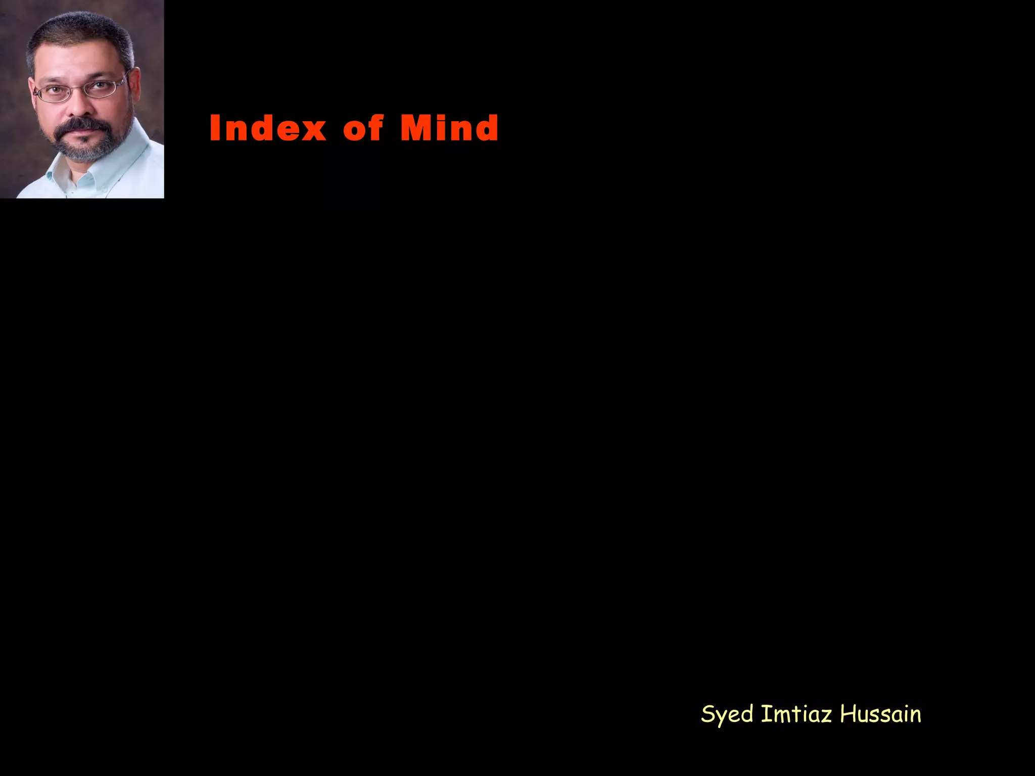 Index of Mind Your attitude is everything Your attitude drive behavior Your attitude control your lives Your attitude makes a big difference Count your blessings not troubles Enrich your mind with positives thoughts Stay away from negative people Negative thoughts is a state of depression Attitude is the key to your success Attitude is the index of your mind Syed Imtiaz Hussain 