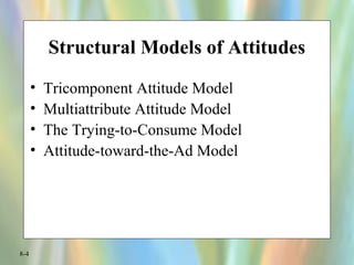 8-4
Structural Models of Attitudes
• Tricomponent Attitude Model
• Multiattribute Attitude Model
• The Trying-to-Consume Model
• Attitude-toward-the-Ad Model
 