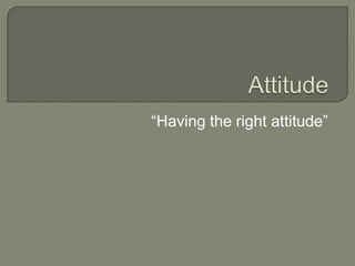 “Having the right attitude”
 