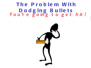 The Problem With Dodging Bullets You’re going to get hit! 