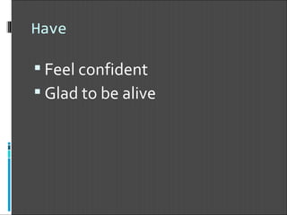 Have Feel confident Glad to be alive 