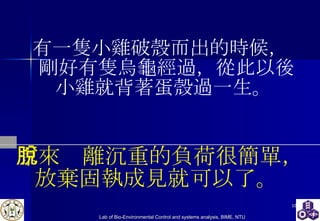 原來脫離沉重的負荷很簡單， 放棄固執成見就可以了。  有一隻小雞破殼而出的時候，  剛好有隻烏龜經過，從此以後小雞就背著蛋殼過一生。 