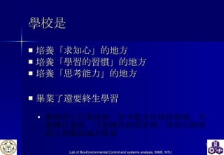 學校是 培養「求知心」 的地方 培養「學習的習慣」 的地方 培養「思考能力」 的地方 畢業了還要 終生學習 要跟得上行業發展。 你可能先在 技術領域， 可能 轉往業務， 可能轉往經營管理 ， 學習目標要跟上相關領域的發展 