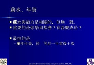薪水、 年資 薪水與能力是相關的，但無絕對。 重要的是你學到甚麼？有甚麼成長？ 最怕的是 十年年資，經歷等於一年重複十次   