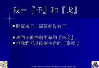 我 ＝ 『手』和『戈』 脾氣來了，福氣就沒有了 我們不能控制生命的『長度』， 但我們可以控制生命的『寬度 』  