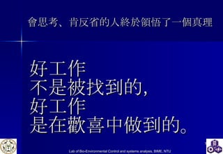 好工作 不是被找到的， 好工作 是在歡喜中做到的。 會思考、肯反省的人終於領悟了一個真理 