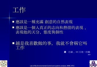 工作 應該是一種充滿 創意的自然表現 應該是一個人真正的志向和熱情的表現 ， 表現他的天分、態度與個性 越是我喜歡做的事，我就不會稱它叫工作 理查巴赫 ， << 天地一沙鷗 >> 