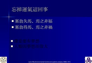 忘掉運氣這回事 塞翁失馬 、 焉之非福 塞翁得馬 、 焉之非禍 還是要有夢想 人類因夢想而偉大 