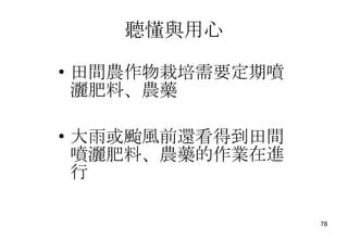 聽懂與用心 田間農作物栽培需要定期噴灑肥料、農藥 大雨或颱風前還看得到田間噴灑肥料、農藥的作業在進行 