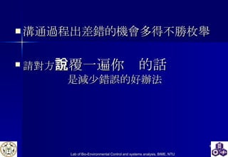 溝通過程出差錯的機會多得不勝枚舉 請對方 重覆一遍你說的話 是減少錯誤的好辦法 