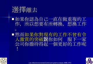 選擇 離去 如果你 認為自己一直在做重複的工作，所以想要有所轉換， 想換工作 。 然而 如果你對現有的工作不曾有令人激賞的突破 ，你如何說服下一家公司你擔待得起一個更好的工作呢！  
