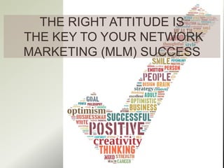 THE RIGHT ATTITUDE IS
THE KEY TO YOUR NETWORK
MARKETING (MLM) SUCCESS
 