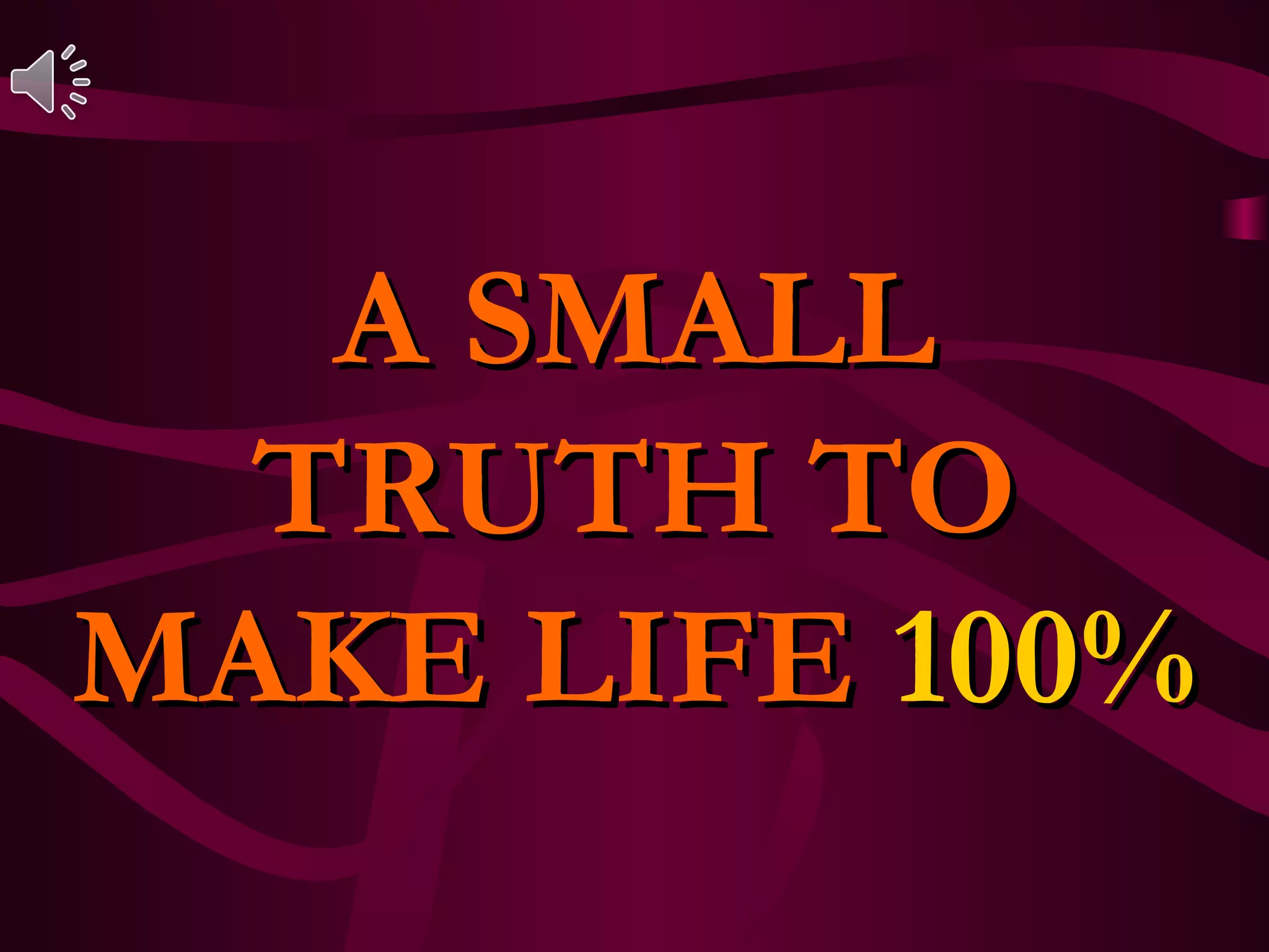 A SMALL
TRUTH TO
MAKE LIFE 100%