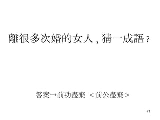 答案->前功盡棄  < 前公盡棄 > 離很多 次 婚的女人 , 猜一成語 ? 