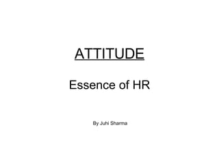 ATTITUDE Essence of HR By Juhi Sharma 