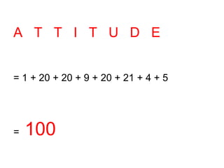 A T T I T U D E


= 1 + 20 + 20 + 9 + 20 + 21 + 4 + 5




=   100
 