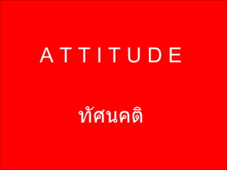ATTITUDE

  ทัศนคติ
 