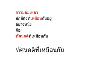ความล้มเหลว
มักมีสงที่เหมือนกันอยู่
      ิ่
อย่างหนึง่
คือ
ทัศนคติที่เหมือนกัน


ทัศนคติทเหมือนกัน
        ี่
 