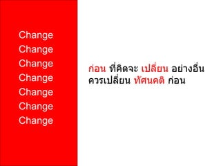 Change
Change
Change
         ก่อน ที่คิดจะ เปลี่ยน อย่างอื่น
Change   ควรเปลี่ยน ทัศนคติ ก่อน
Change
Change
Change
 