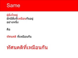 Same
ผูยิ่งใหญ่
  ้
มักมีสิ่งที่เหมือนกันอยู่
อย่างหนึ่ง

คือ

ทัศนคติ ที่เหมือนกัน


ทัศนคติทเหมือนกัน
        ี่
 