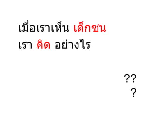 เมื่อเราเห็น เด็กซน
เรา คิด อย่างไร

                      ??
                       ?
 