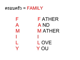 ครอบครัว = FAMILY

    F         F ATHER
    A         A ND
    M         M ATHER
    I         I
    L         L OVE
    Y         Y OU
 