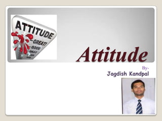 AttitudeBy-
Jagdish Kandpal
 