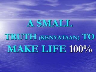 A SMALL
TRUTH (KENYATAAN) TO

MAKE LIFE 100%

 