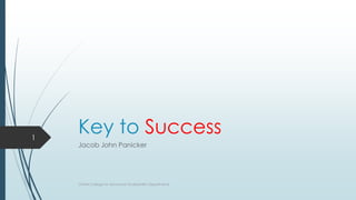 1

Key to Success
Jacob John Panicker

CHMM College for Advanced Studies(MBA Department)

 