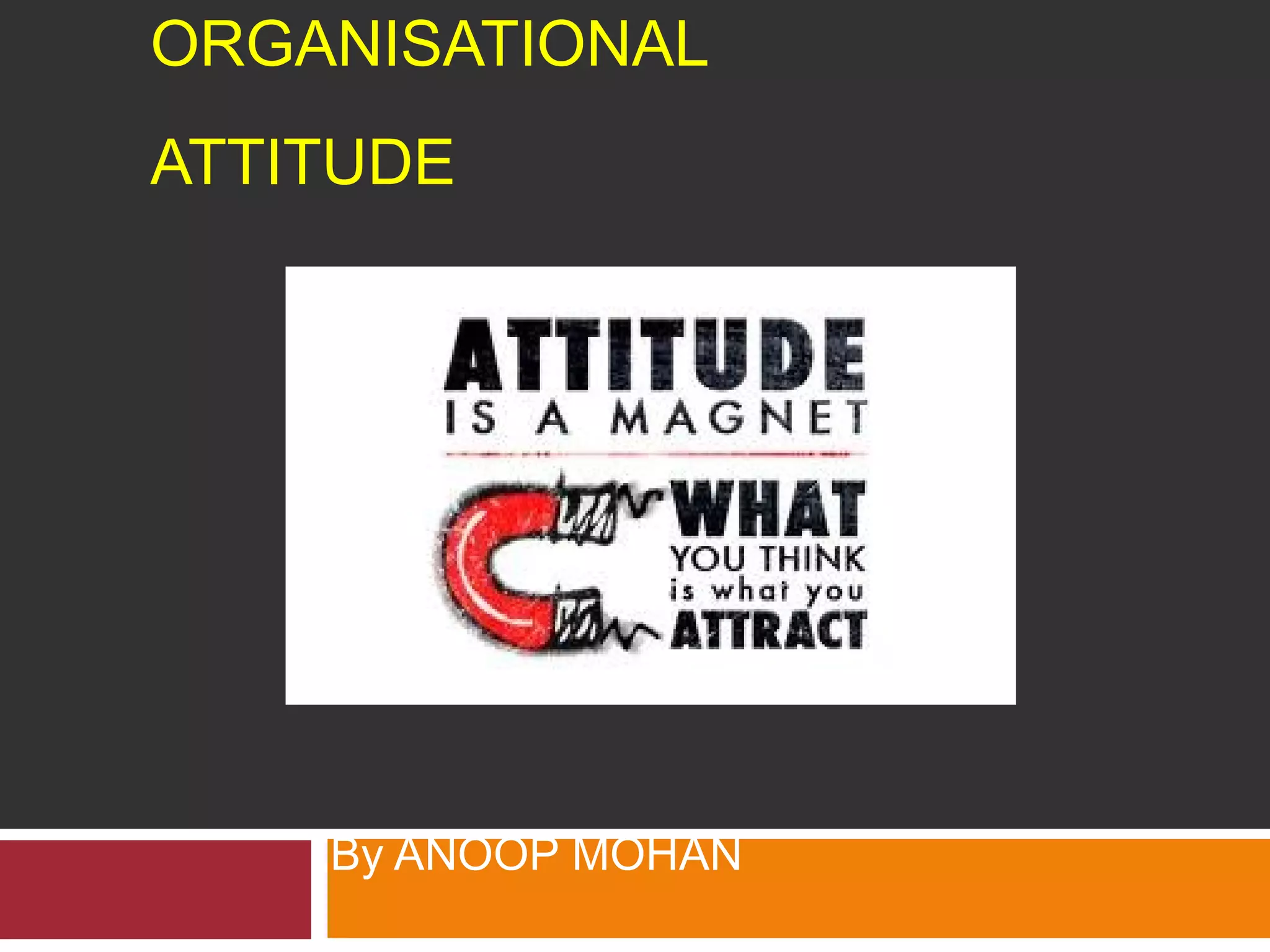 ORGANISATIONAL 
ATTITUDE 
By ANOOP MOHAN 
 
