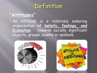  “Attitudes”
 An Attitude is a relatively enduring
organization of beliefs, feelings, and
Evaluation towards socially significant
objects, groups, events or symbols.
 